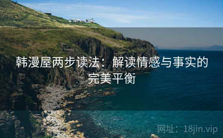 韩漫屋两步读法:解读情感与事实的完美平衡 韩漫屋两步读法:解读情感与事实的完美平衡