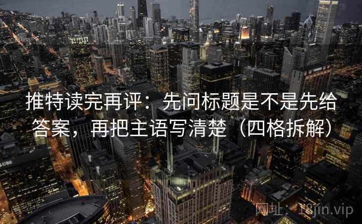 推特读完再评:先问标题是不是先给答案,再把主语写清楚(四格拆解) 推特读完再评:先问标题是不是先给答案,再把主语写清楚(四格拆解)