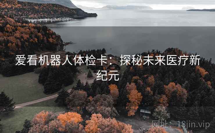 爱看机器人体检卡：探秘未来医疗新纪元