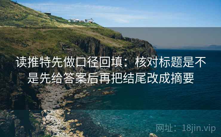 读推特先做口径回填：核对标题是不是先给答案后再把结尾改成摘要