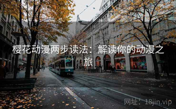 樱花动漫两步读法:解读你的动漫之旅 樱花动漫两步读法:解读你的动漫之旅
