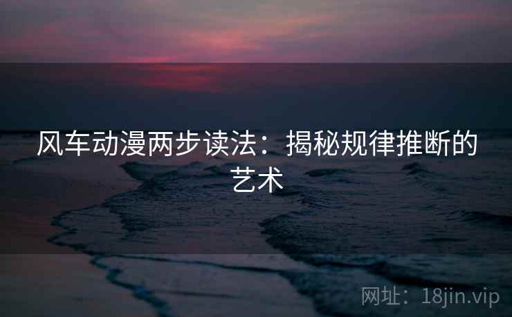 风车动漫两步读法：揭秘规律推断的艺术