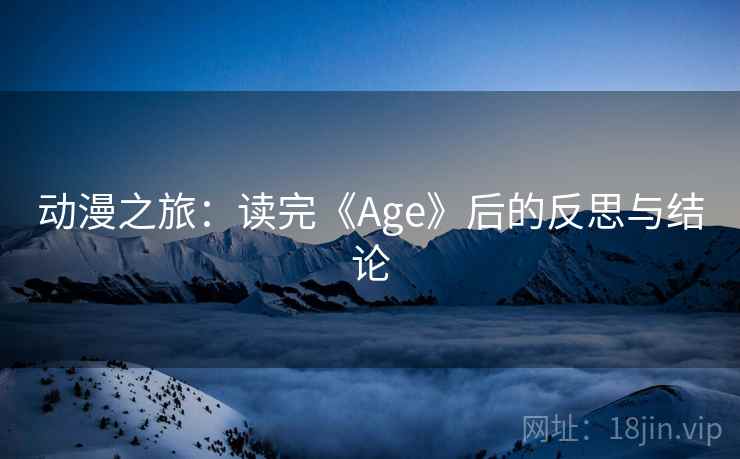动漫之旅:读完《Age》后的反思与结论 动漫之旅:读完《Age》后的反思与结论