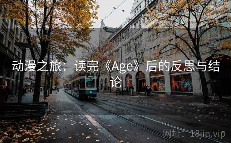 动漫之旅:读完《Age》后的反思与结论 动漫之旅:读完《Age》后的反思与结论