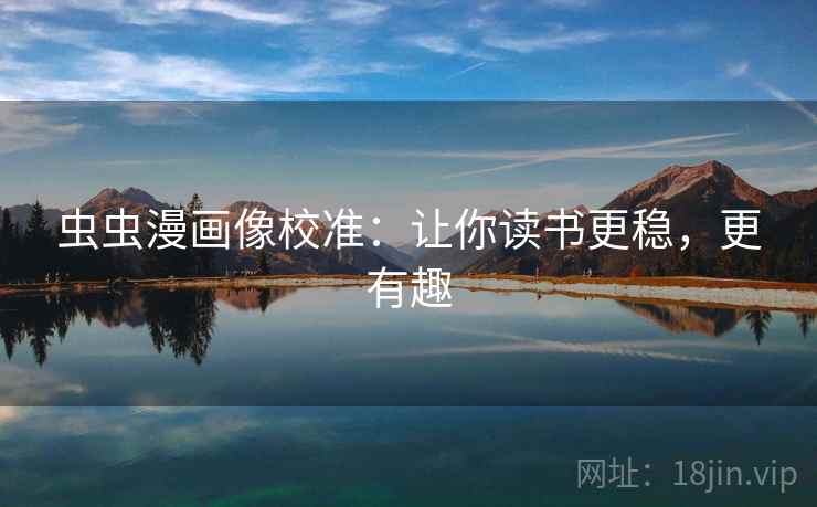 虫虫漫画像校准:让你读书更稳,更有趣 虫虫漫画像校准:让你读书更稳,更有趣