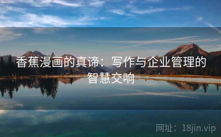 香蕉漫画的真谛:写作与企业管理的智慧交响 香蕉漫画的真谛:写作与企业管理的智慧交响