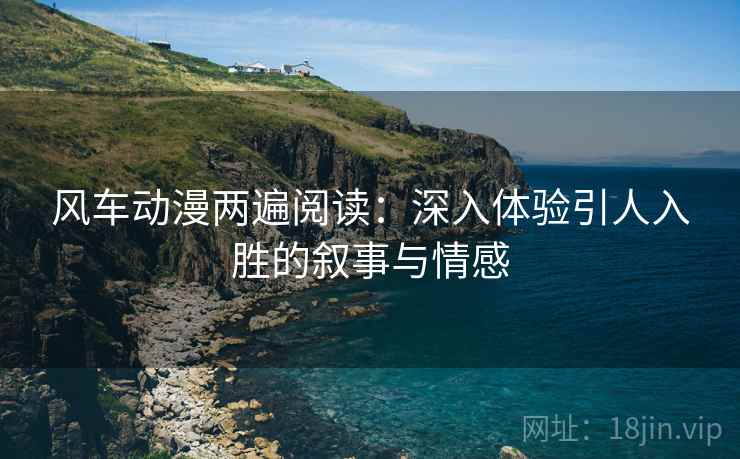 风车动漫两遍阅读：深入体验引人入胜的叙事与情感