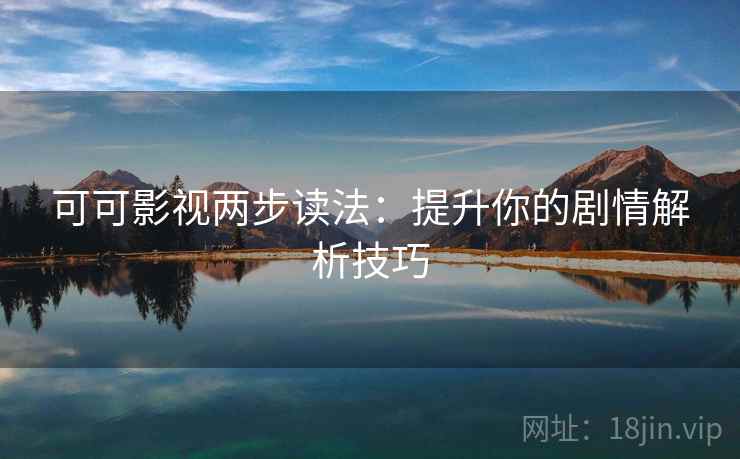可可影视两步读法:提升你的剧情解析技巧 可可影视两步读法:提升你的剧情解析技巧