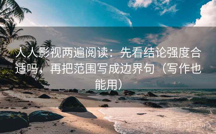 人人影视两遍阅读：先看结论强度合适吗，再把范围写成边界句（写作也能用）