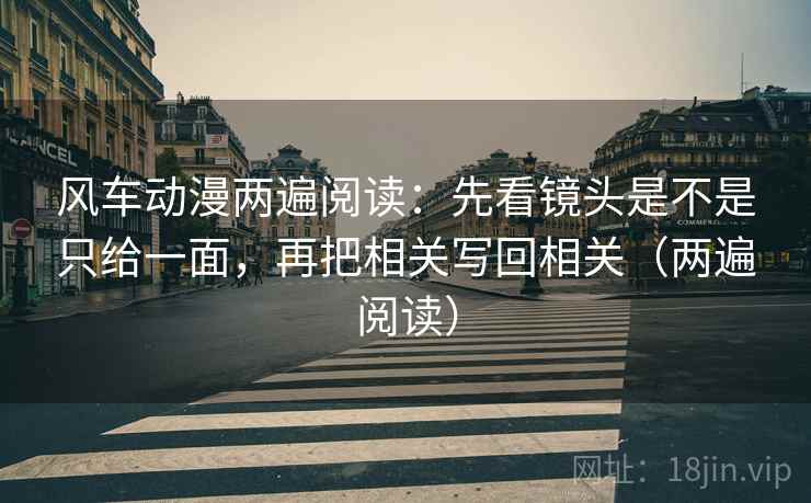 风车动漫两遍阅读:先看镜头是不是只给一面,再把相关写回相关(两遍阅读) 风车动漫两遍阅读:先看镜头是不是只给一面,再把相关写回相关(两遍阅读)