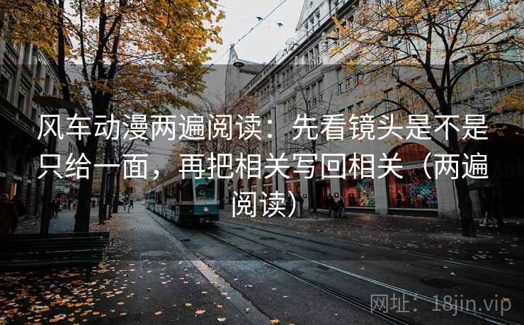 风车动漫两遍阅读:先看镜头是不是只给一面,再把相关写回相关(两遍阅读) 风车动漫两遍阅读:先看镜头是不是只给一面,再把相关写回相关(两遍阅读)
