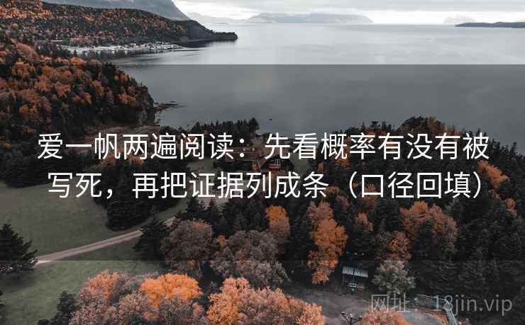 爱一帆两遍阅读:先看概率有没有被写死,再把证据列成条(口径回填) 爱一帆两遍阅读:先看概率有没有被写死,再把证据列成条(口径回填)