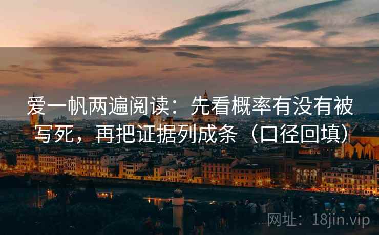 爱一帆两遍阅读:先看概率有没有被写死,再把证据列成条(口径回填) 爱一帆两遍阅读:先看概率有没有被写死,再把证据列成条(口径回填)