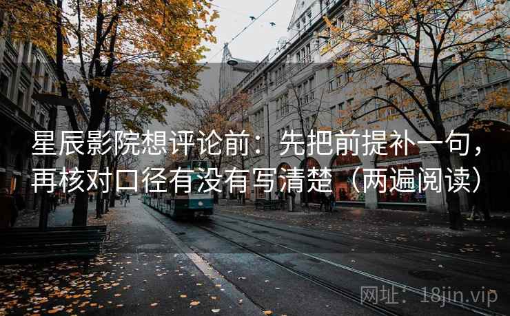 星辰影院想评论前:先把前提补一句,再核对口径有没有写清楚(两遍阅读) 星辰影院想评论前:先把前提补一句,再核对口径有没有写清楚(两遍阅读)