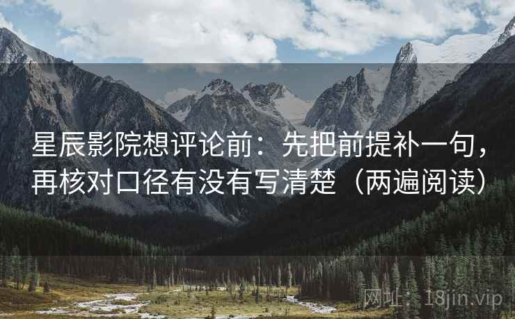 星辰影院想评论前:先把前提补一句,再核对口径有没有写清楚(两遍阅读) 星辰影院想评论前:先把前提补一句,再核对口径有没有写清楚(两遍阅读)