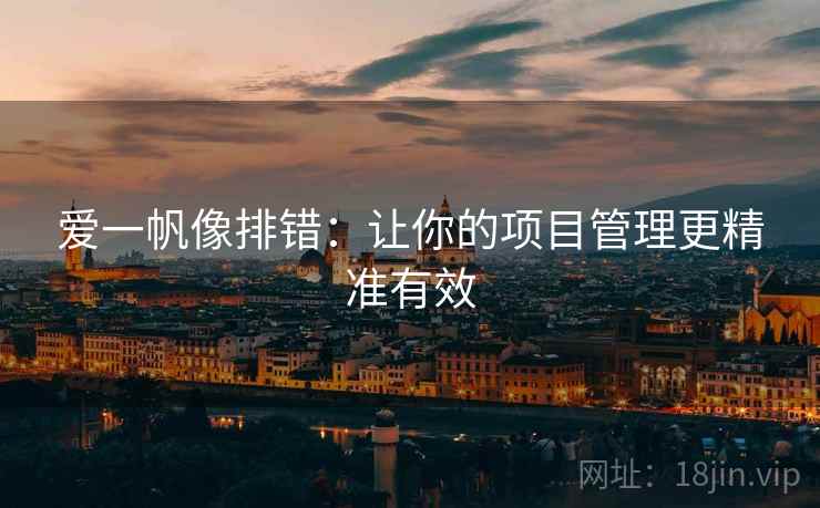 爱一帆像排错:让你的项目管理更精准有效 爱一帆像排错:让你的项目管理更精准有效