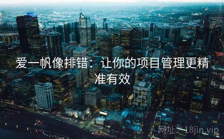爱一帆像排错:让你的项目管理更精准有效 爱一帆像排错:让你的项目管理更精准有效