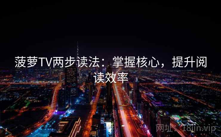 菠萝TV两步读法:掌握核心,提升阅读效率 菠萝TV两步读法:掌握核心,提升阅读效率