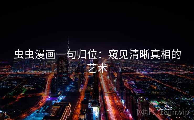 虫虫漫画一句归位:窥见清晰真相的艺术 虫虫漫画一句归位:窥见清晰真相的艺术