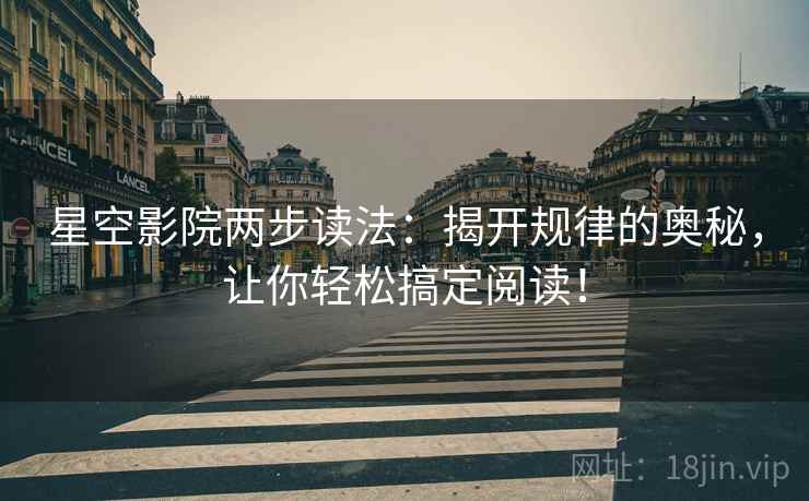 星空影院两步读法：揭开规律的奥秘，让你轻松搞定阅读！