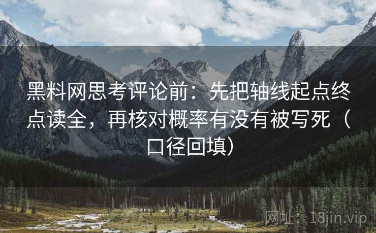 黑料网思考评论前：先把轴线起点终点读全，再核对概率有没有被写死（口径回填）