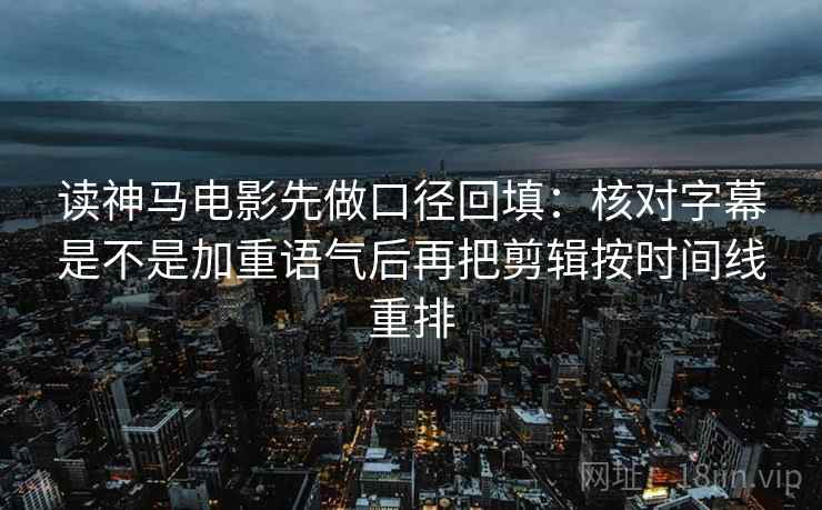 读神马电影先做口径回填:核对字幕是不是加重语气后再把剪辑按时间线重排 读神马电影先做口径回填:核对字幕是不是加重语气后再把剪辑按时间线重排