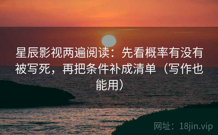 星辰影视两遍阅读:先看概率有没有被写死,再把条件补成清单(写作也能用) 星辰影视两遍阅读:先看概率有没有被写死,再把条件补成清单(写作也能用)