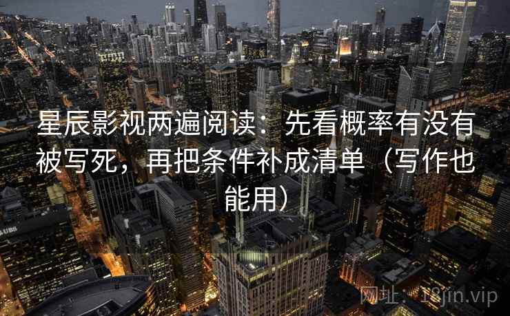 星辰影视两遍阅读:先看概率有没有被写死,再把条件补成清单(写作也能用) 星辰影视两遍阅读:先看概率有没有被写死,再把条件补成清单(写作也能用)