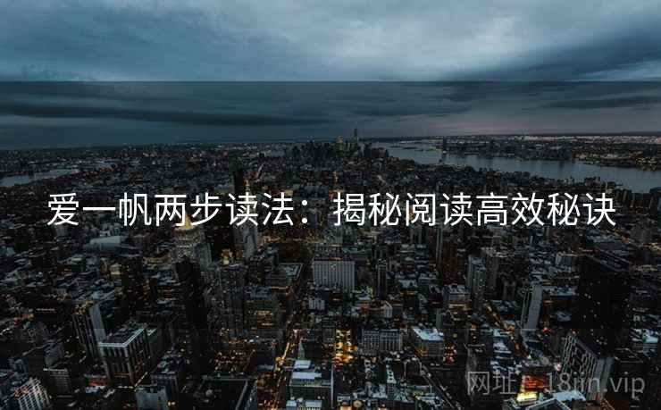 爱一帆两步读法:揭秘阅读高效秘诀 爱一帆两步读法:揭秘阅读高效秘诀