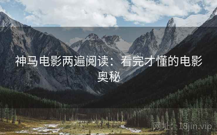 神马电影两遍阅读：看完才懂的电影奥秘