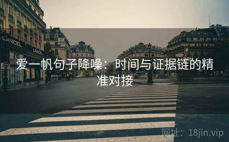 爱一帆句子降噪:时间与证据链的精准对接 爱一帆句子降噪:时间与证据链的精准对接
