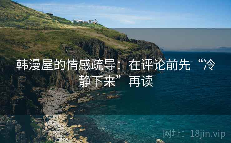 韩漫屋的情感疏导:在评论前先“冷静下来”再读 韩漫屋的情感疏导:在评论前先“冷静下来”再读