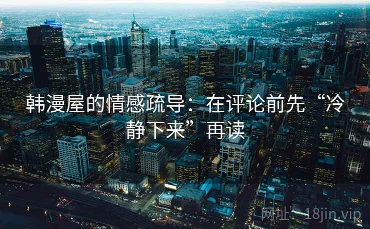 韩漫屋的情感疏导:在评论前先“冷静下来”再读 韩漫屋的情感疏导:在评论前先“冷静下来”再读