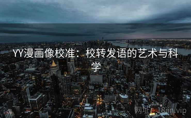 YY漫画像校准:校转发语的艺术与科学 YY漫画像校准:校转发语的艺术与科学