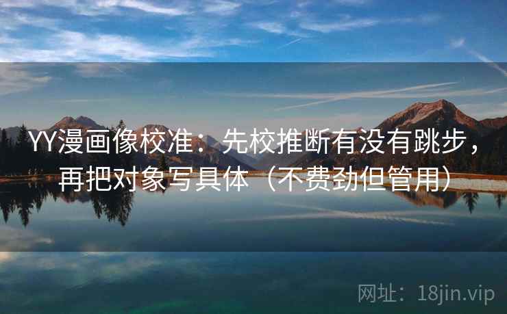 YY漫画像校准:先校推断有没有跳步,再把对象写具体(不费劲但管用) YY漫画像校准:先校推断有没有跳步,再把对象写具体(不费劲但管用)