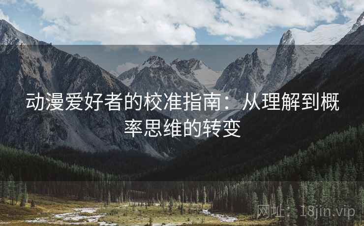动漫爱好者的校准指南:从理解到概率思维的转变 动漫爱好者的校准指南:从理解到概率思维的转变