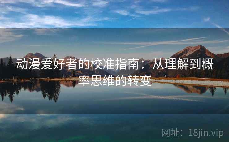 动漫爱好者的校准指南:从理解到概率思维的转变 动漫爱好者的校准指南:从理解到概率思维的转变