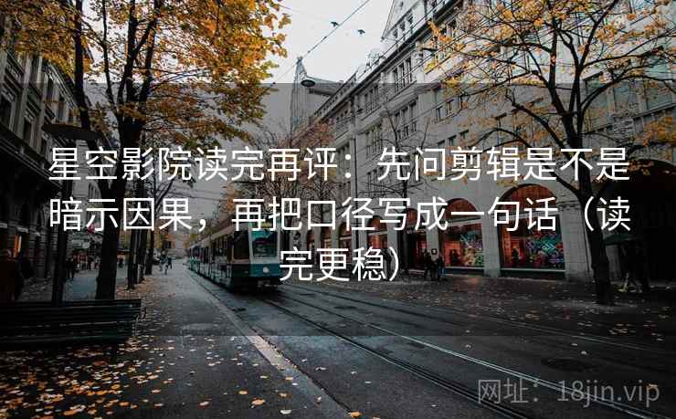 星空影院读完再评:先问剪辑是不是暗示因果,再把口径写成一句话(读完更稳) 星空影院读完再评:先问剪辑是不是暗示因果,再把口径写成一句话(读完更稳)