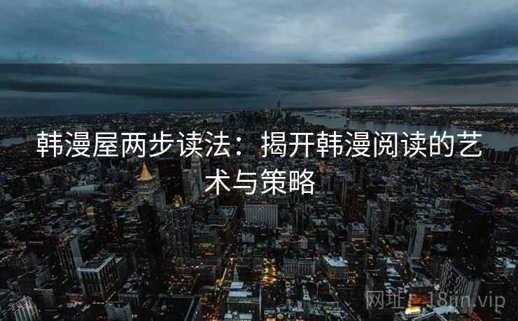 韩漫屋两步读法：揭开韩漫阅读的艺术与策略