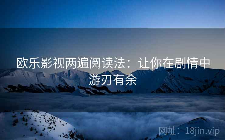 欧乐影视两遍阅读法：让你在剧情中游刃有余