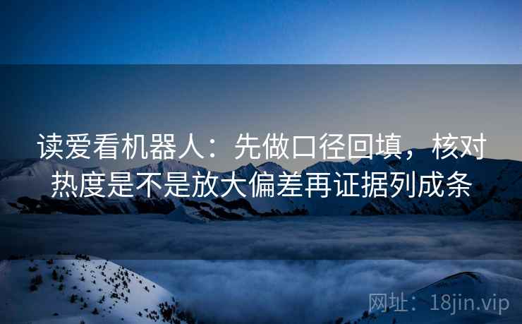 读爱看机器人：先做口径回填，核对热度是不是放大偏差再证据列成条
