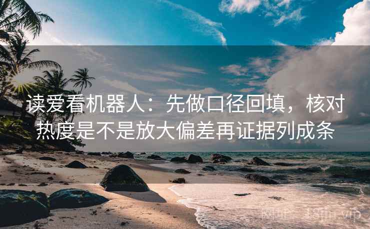 读爱看机器人：先做口径回填，核对热度是不是放大偏差再证据列成条