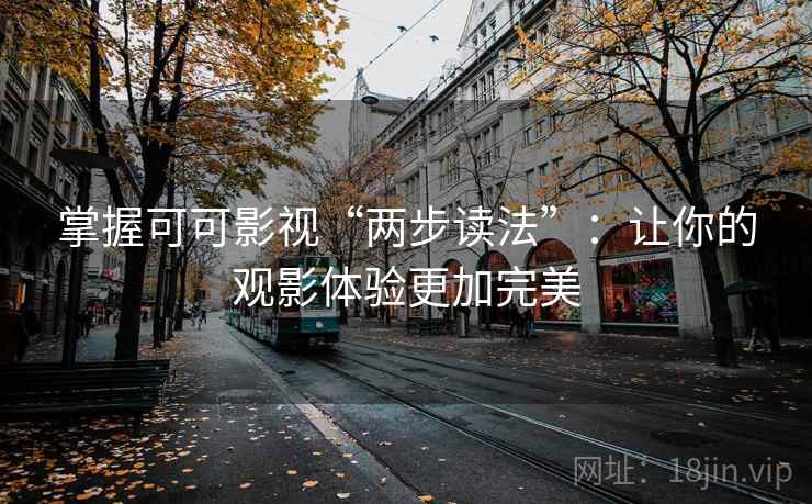 掌握可可影视“两步读法”：让你的观影体验更加完美