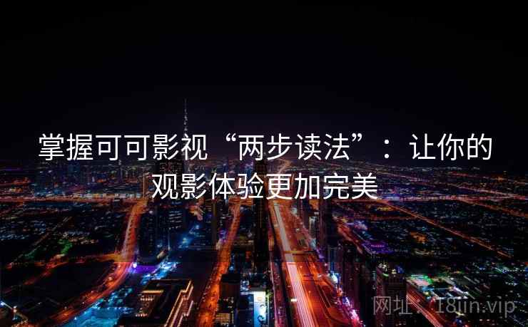掌握可可影视“两步读法”：让你的观影体验更加完美