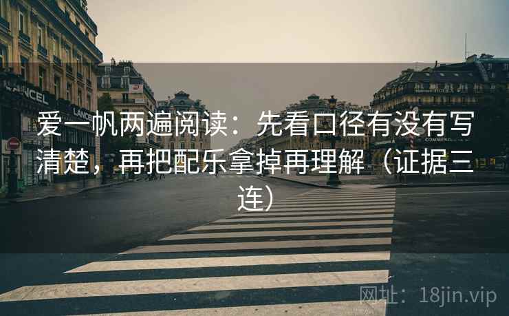 爱一帆两遍阅读：先看口径有没有写清楚，再把配乐拿掉再理解（证据三连）