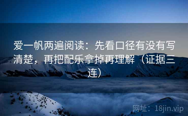 爱一帆两遍阅读：先看口径有没有写清楚，再把配乐拿掉再理解（证据三连）