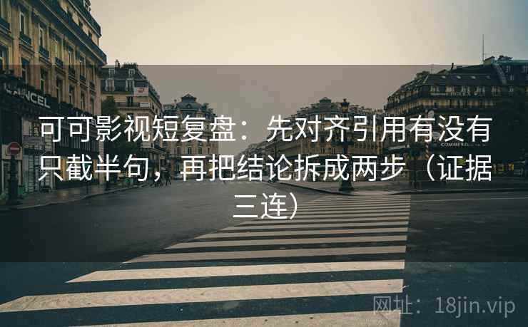 可可影视短复盘：先对齐引用有没有只截半句，再把结论拆成两步（证据三连）