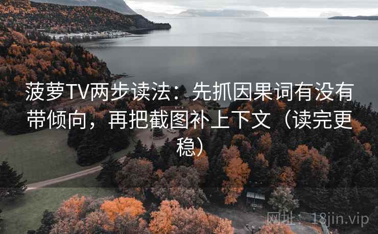 菠萝TV两步读法：先抓因果词有没有带倾向，再把截图补上下文（读完更稳）