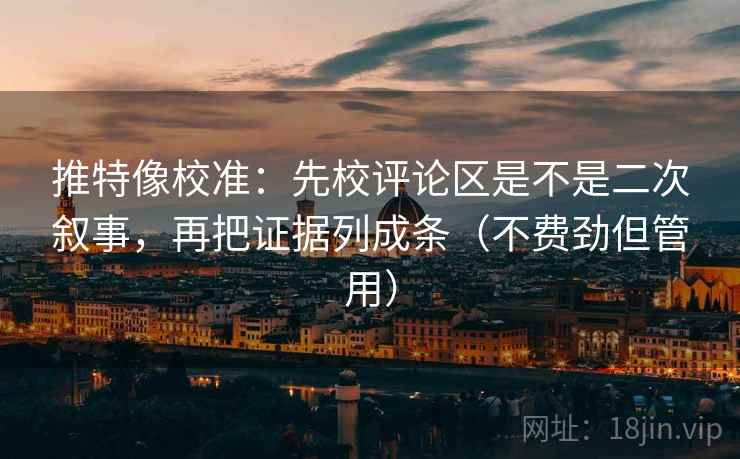 推特像校准：先校评论区是不是二次叙事，再把证据列成条（不费劲但管用）