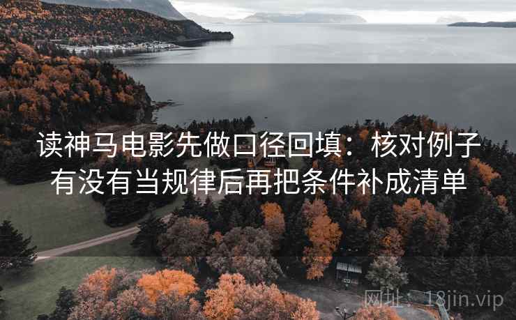 读神马电影先做口径回填：核对例子有没有当规律后再把条件补成清单